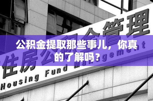 晋江公积金提取那些事儿，你真的了解吗？