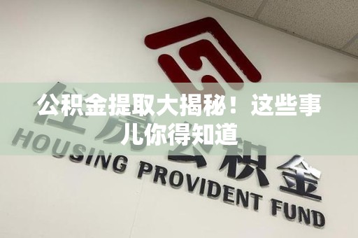 晋江公积金提取大揭秘！这些事儿你得知道