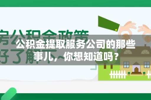 晋江公积金提取服务公司的那些事儿，你想知道吗？
