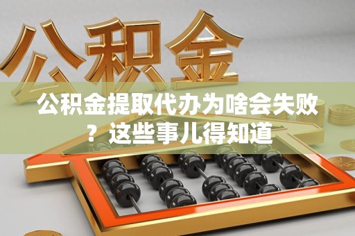 晋江公积金提取代办为啥会失败？这些事儿得知道