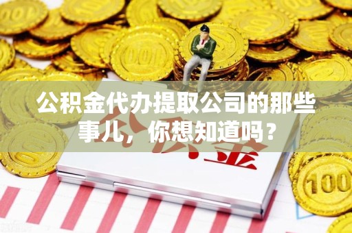 晋江公积金代办提取公司的那些事儿，你想知道吗？