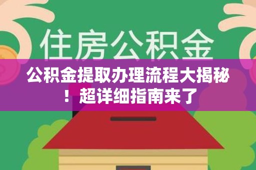 晋江公积金提取办理流程大揭秘！超详细指南来了
