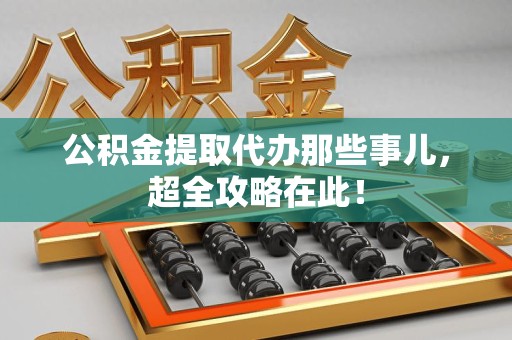 晋江公积金提取代办那些事儿,超全攻略在此! 晋江公积金提取代办那些事儿,超全攻略在此!