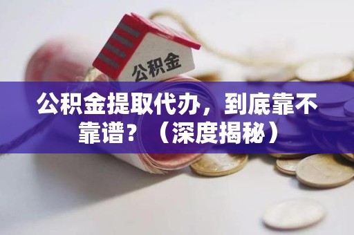 晋江公积金提取代办,到底靠不靠谱?(深度揭秘) 晋江公积金提取代办,到底靠不靠谱?(深度揭秘)