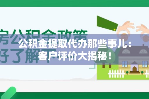 晋江公积金提取代办那些事儿：客户评价大揭秘！