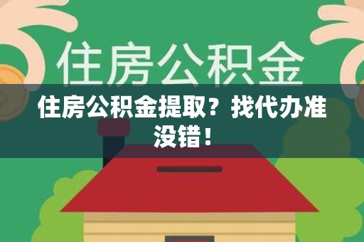晋江住房公积金提取？找代办准没错！