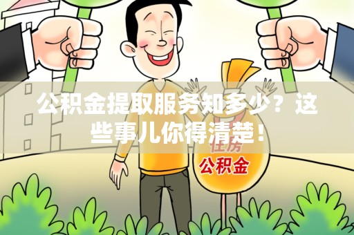 晋江公积金提取服务知多少？这些事儿你得清楚！