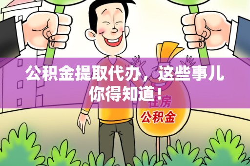 晋江公积金提取代办,这些事儿你得知道! 晋江公积金提取代办,这些事儿你得知道!
