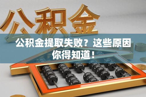 晋江公积金提取失败？这些原因你得知道！