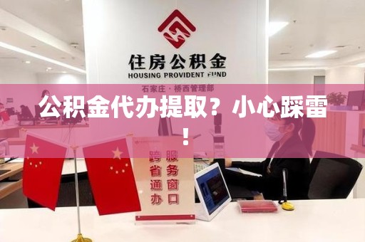 晋江公积金代办提取？小心踩雷！