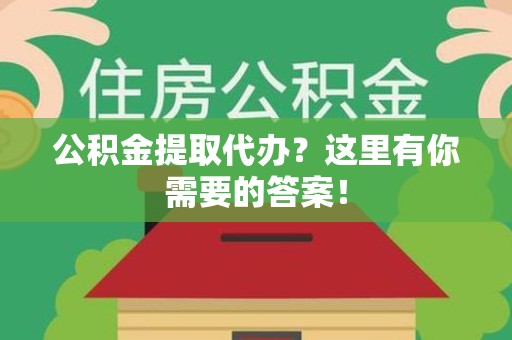 晋江公积金提取代办?这里有你需要的答案! 晋江公积金提取代办?这里有你需要的答案!