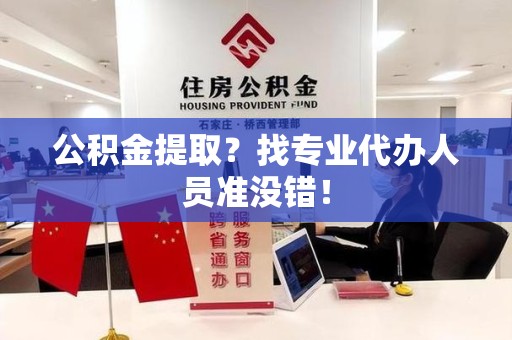 晋江公积金提取？找专业代办人员准没错！
