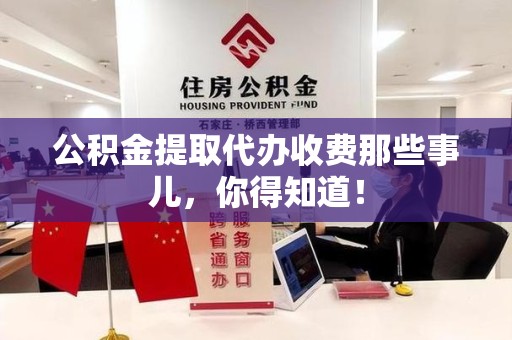 晋江公积金提取代办收费那些事儿，你得知道！