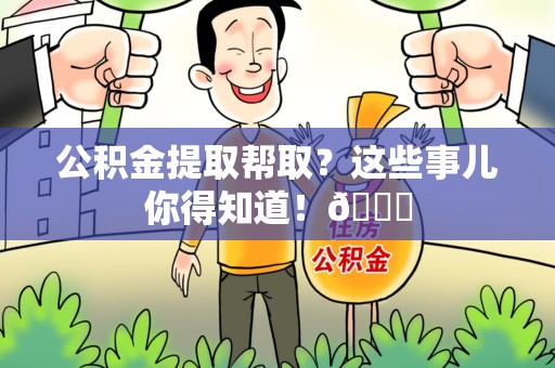 晋江公积金提取帮取？这些事儿你得知道！😎
