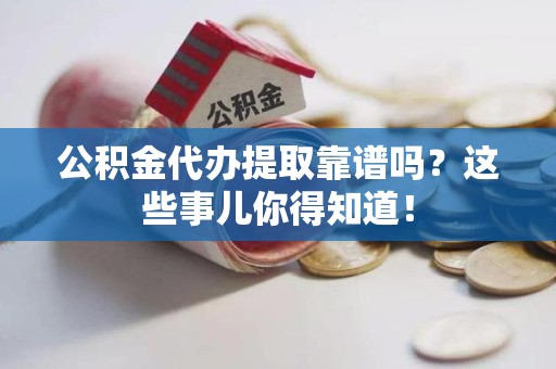 晋江公积金代办提取靠谱吗?这些事儿你得知道! 晋江公积金代办提取靠谱吗?这些事儿你得知道!