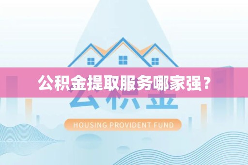 晋江公积金提取服务哪家强? 晋江公积金提取服务哪家强?