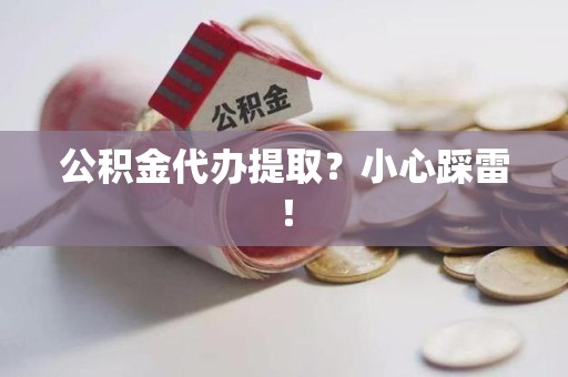 晋江公积金代办提取？小心踩雷！