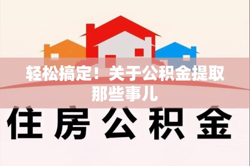 晋江轻松搞定！关于公积金提取那些事儿
