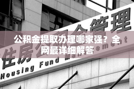 晋江公积金提取办理哪家强？全网最详细解答