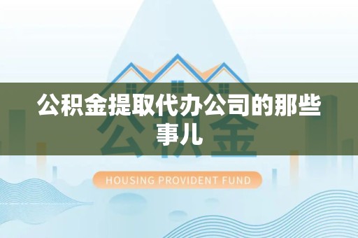 晋江公积金提取代办公司的那些事儿