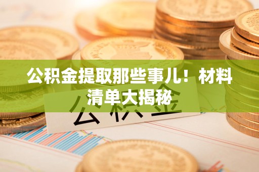 晋江公积金提取那些事儿！材料清单大揭秘