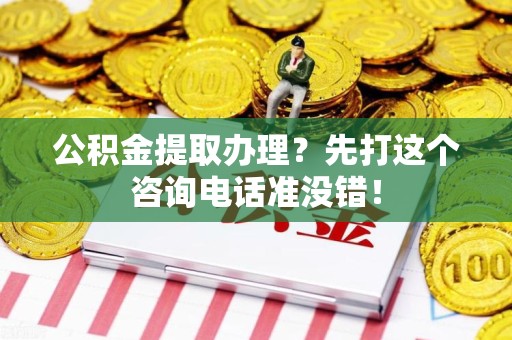 晋江公积金提取办理？先打这个咨询电话准没错！