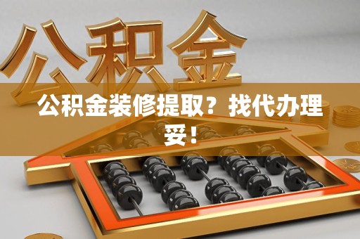 晋江公积金装修提取？找代办理妥！