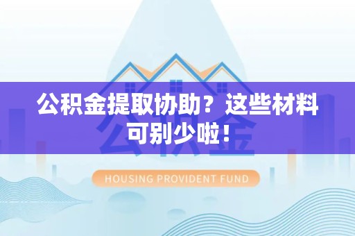 晋江公积金提取协助？这些材料可别少啦！