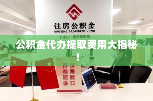 晋江公积金代办提取费用大揭秘！