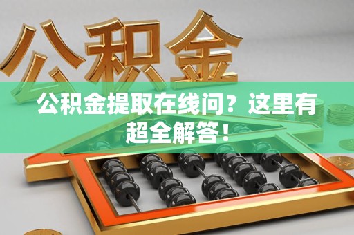 晋江公积金提取在线问?这里有超全解答! 晋江公积金提取在线问?这里有超全解答!