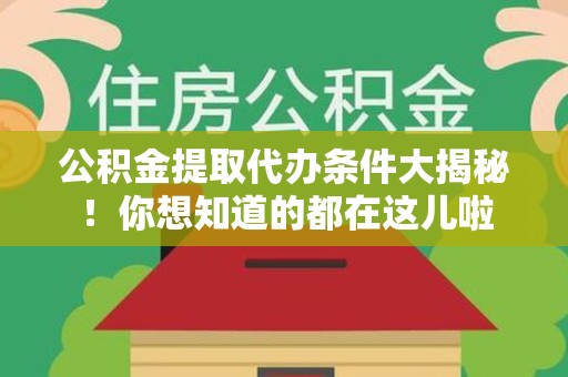 晋江公积金提取代办条件大揭秘！你想知道的都在这儿啦