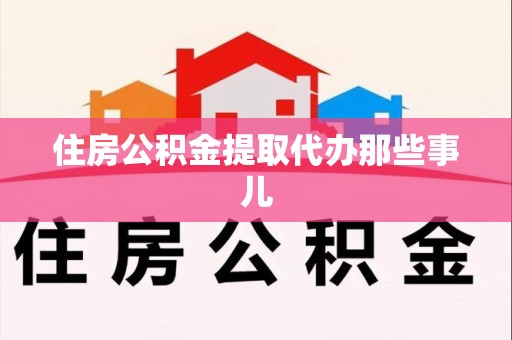 晋江住房公积金提取代办那些事儿