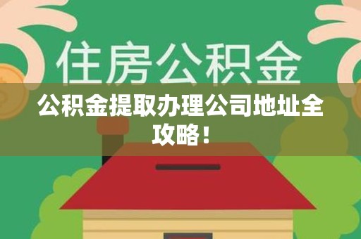 晋江公积金提取办理公司地址全攻略！
