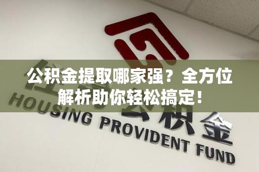 晋江公积金提取哪家强？全方位解析助你轻松搞定！