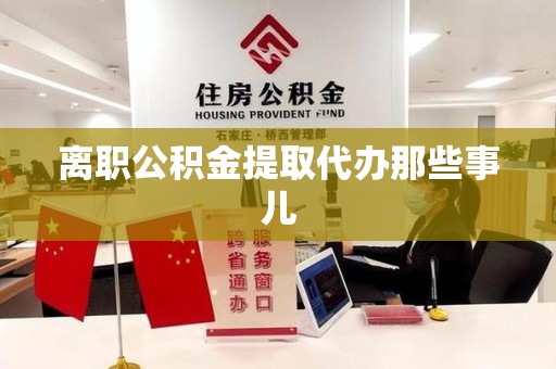 晋江离职公积金提取代办那些事儿